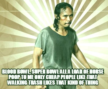 blood-bowl-super-bowl-all-a-load-of-horse-poop-to-me-only-cheap-people-like-that8