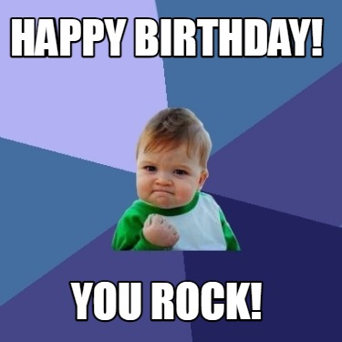 Meme Maker - Happy birthday! You rock! Meme Generator!
