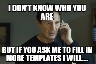 i-dont-know-who-you-are-but-if-you-ask-me-to-fill-in-more-templates-i-will