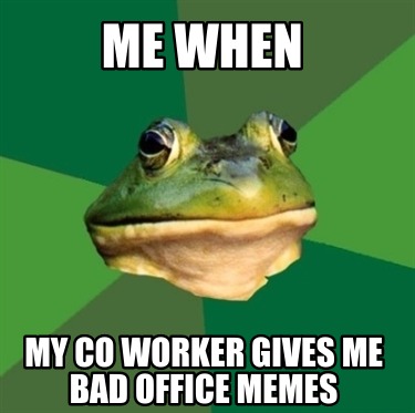 me-when-my-co-worker-gives-me-bad-office-memes
