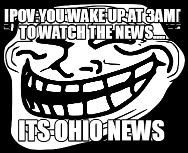 povyou-wake-up-at-3am-to-watch-the-news....-its-ohio-news