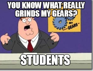 you-know-what-really-grinds-my-gears-students