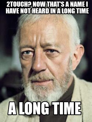 2touch-now-thats-a-name-i-have-not-heard-in-a-long-time-a-long-time