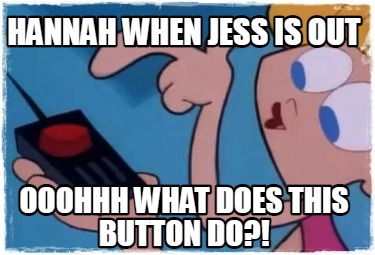 hannah-when-jess-is-out-ooohhh-what-does-this-button-do