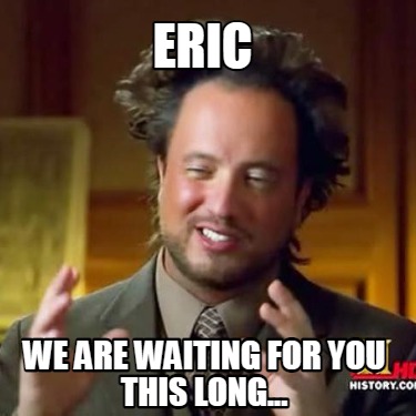 eric-we-are-waiting-for-you-this-long