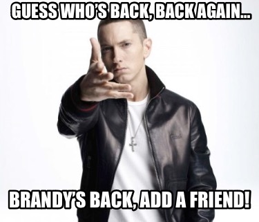 Meme Maker - Guess who’s back, back again… Brandy’s Back, Add a Friend