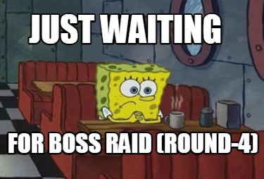 just-waiting-for-boss-raid-round-4