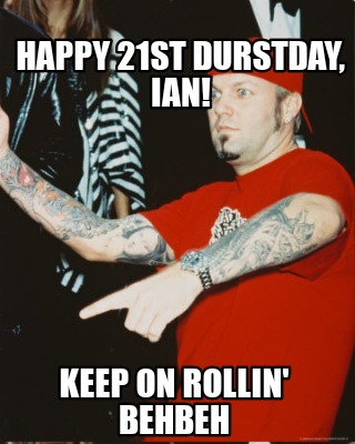 happy-21st-durstday-ian-keep-on-rollin-behbeh