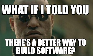 what-if-i-told-you-theres-a-better-way-to-build-software