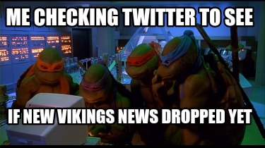 me-checking-twitter-to-see-if-new-vikings-news-dropped-yet