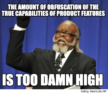 the-amount-of-obfuscation-of-the-true-capabilities-of-product-features-is-too-da
