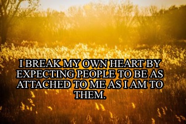 i-break-my-own-heart-by-expecting-people-to-be-as-attached-to-me-as-i-am-to-them8