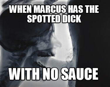 when-marcus-has-the-spotted-dick-with-no-sauce