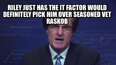 riley-just-has-the-it-factor-would-definitely-pick-him-over-seasoned-vet-raskob