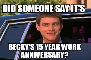 Meme Maker - Did someone say it's becky's 15 year work anniversary ...
