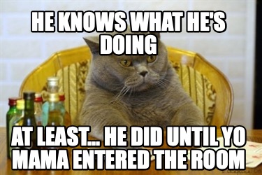 he-knows-what-hes-doing-at-least...-he-did-until-yo-mama-entered-the-room