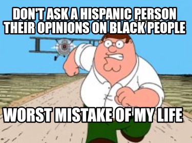 dont-ask-a-hispanic-person-their-opinions-on-black-people-worst-mistake-of-my-li