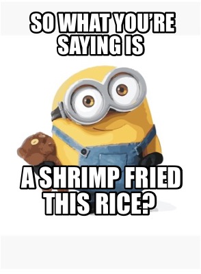 Meme Maker - so what you’re saying is a shrimp fried this rice? Meme