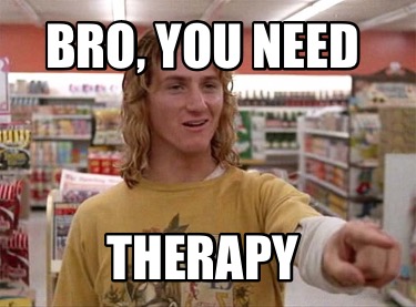 bro-you-need-therapy