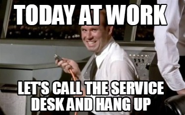 today-at-work-lets-call-the-service-desk-and-hang-up