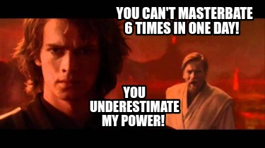 you-cant-masterbate-6-times-in-one-day-you-underestimate-my-power