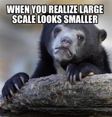 when-you-realize-large-scale-looks-smaller