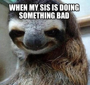 when-my-sis-is-doing-something-bad