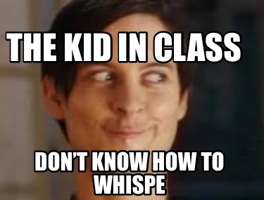 the-kid-in-class-dont-know-how-to-whispe