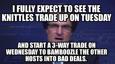 i-fully-expect-to-see-the-knittles-trade-up-on-tuesday-and-start-a-3-way-trade-o