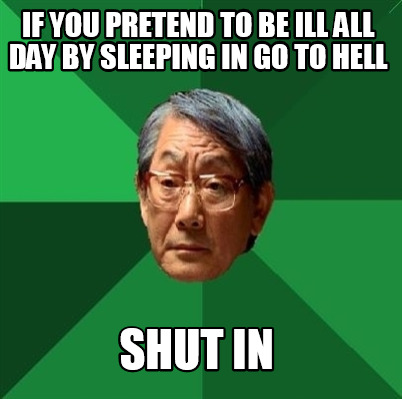 if-you-pretend-to-be-ill-all-day-by-sleeping-in-go-to-hell-shut-in