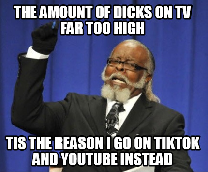 the-amount-of-dicks-on-tv-far-too-high-tis-the-reason-i-go-on-tiktok-and-youtube