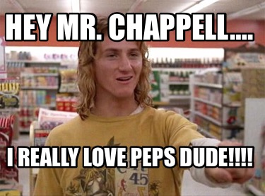 hey-mr.-chappell.-i-really-love-peps-dude