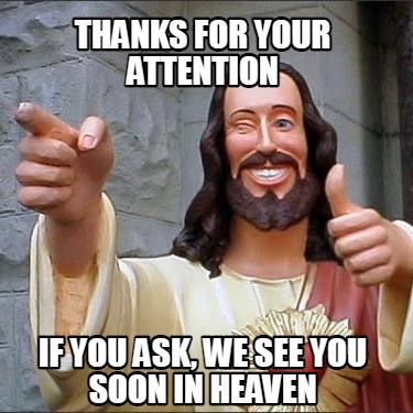 thanks-for-your-attention-if-you-ask-we-see-you-soon-in-heaven