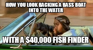how-you-look-backing-a-bass-boat-into-the-water-with-a-40000-fish-finder