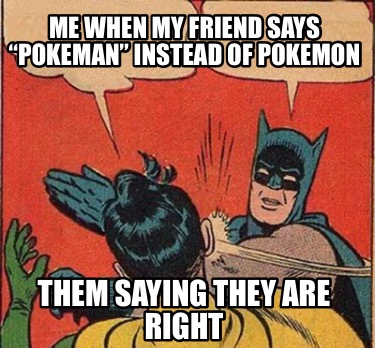 me-when-my-friend-says-pokeman-instead-of-pokemon-them-saying-they-are-right