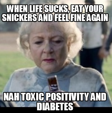 when-life-sucks-eat-your-snickers-and-feel-fine-again-nah-toxic-positivity-and-d