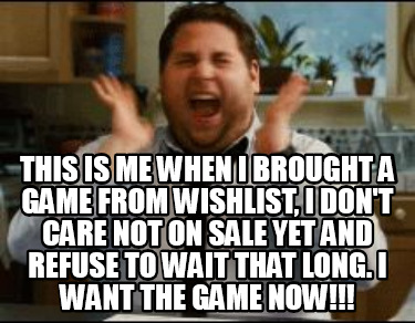 this-is-me-when-i-brought-a-game-from-wishlist-i-dont-care-not-on-sale-yet-and-r
