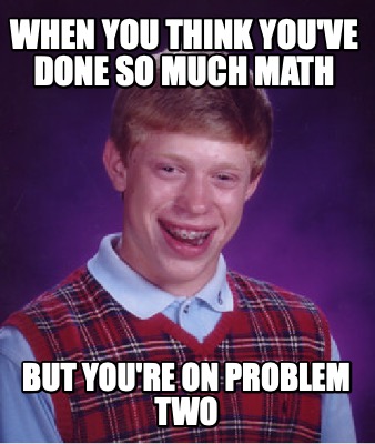 when-you-think-youve-done-so-much-math-but-youre-on-problem-two