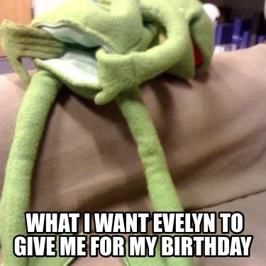 what-i-want-evelyn-to-give-me-for-my-birthday