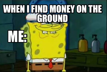 when-i-find-money-on-the-ground-me