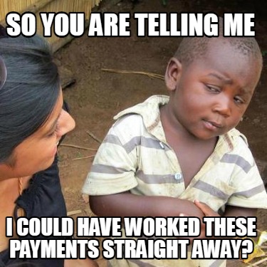 so-you-are-telling-me-i-could-have-worked-these-payments-straight-away