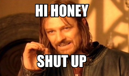 hi-honey-shut-up