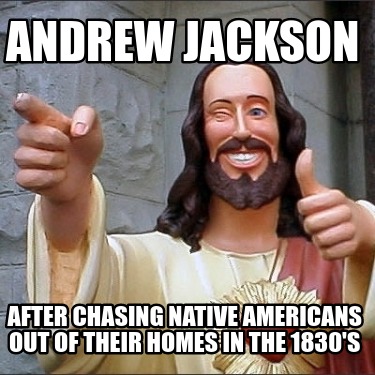 andrew-jackson-after-chasing-native-americans-out-of-their-homes-in-the-1830s
