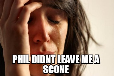 phil-didnt-leave-me-a-scone