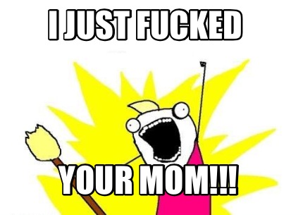 i-just-fucked-your-mom