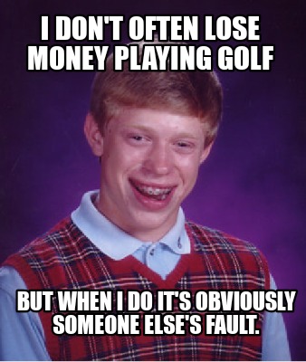 i-dont-often-lose-money-playing-golf-but-when-i-do-its-obviously-someone-elses-f