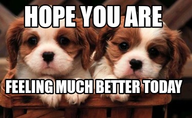 hope-you-are-feeling-much-better-today