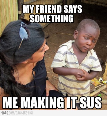 my-friend-says-something-me-making-it-sus