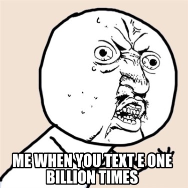 me-when-you-text-e-one-billion-times