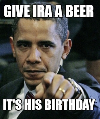 give-ira-a-beer-its-his-birthday